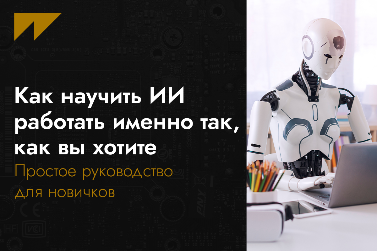 Как научить ИИ работать именно так, как вы хотите. Простое руководство для новичков