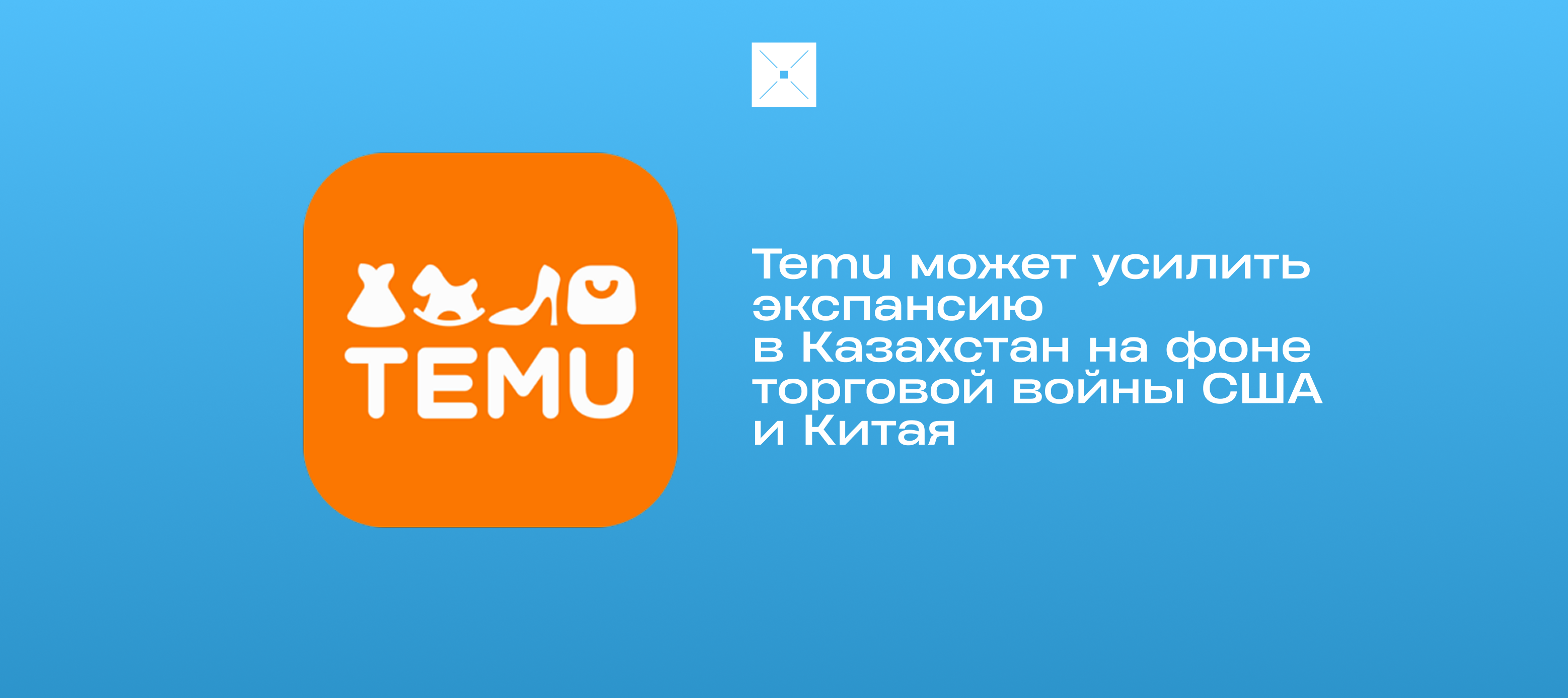 Temu может усилить экспансию в Казахстан на фоне торговой войны США и Китая