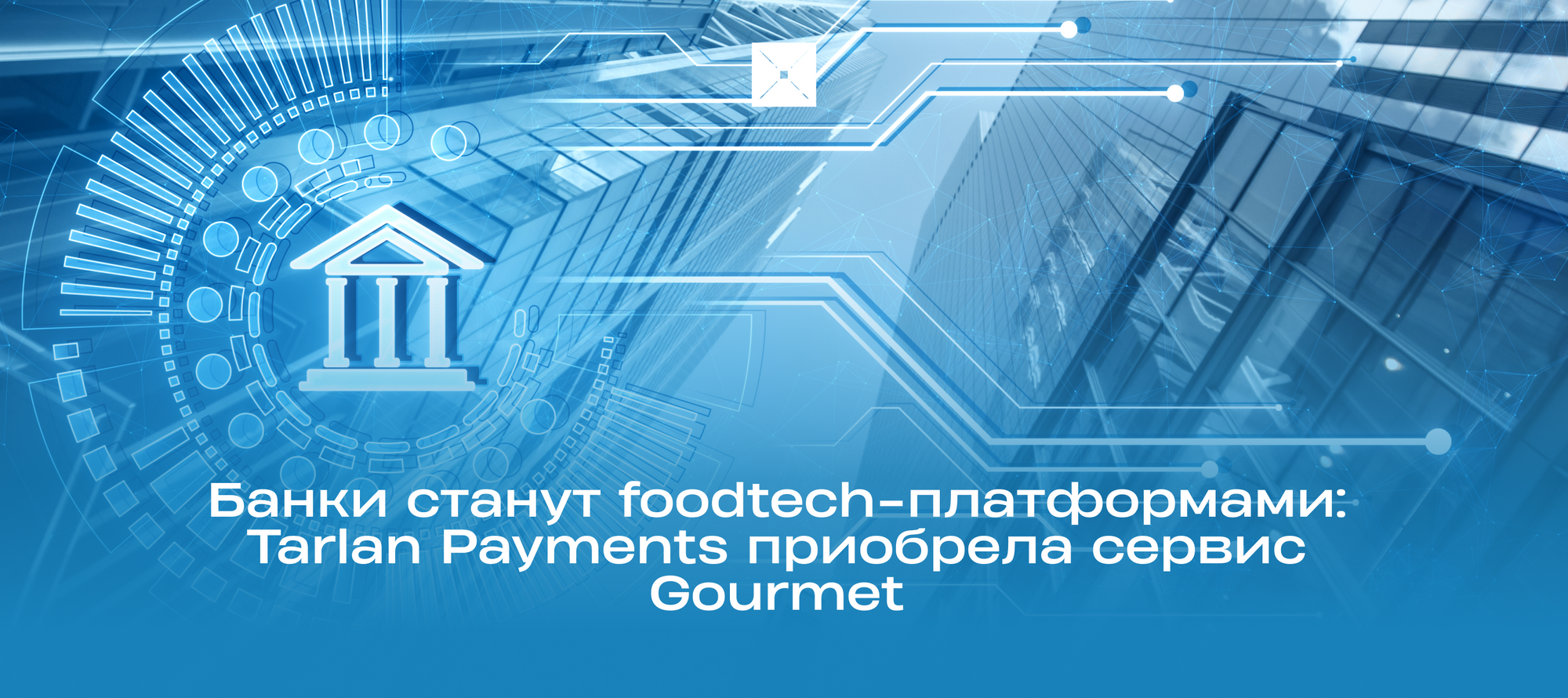 Банки станут foodtech-платформами: Tarlan Payments приобрела сервис Gourmet