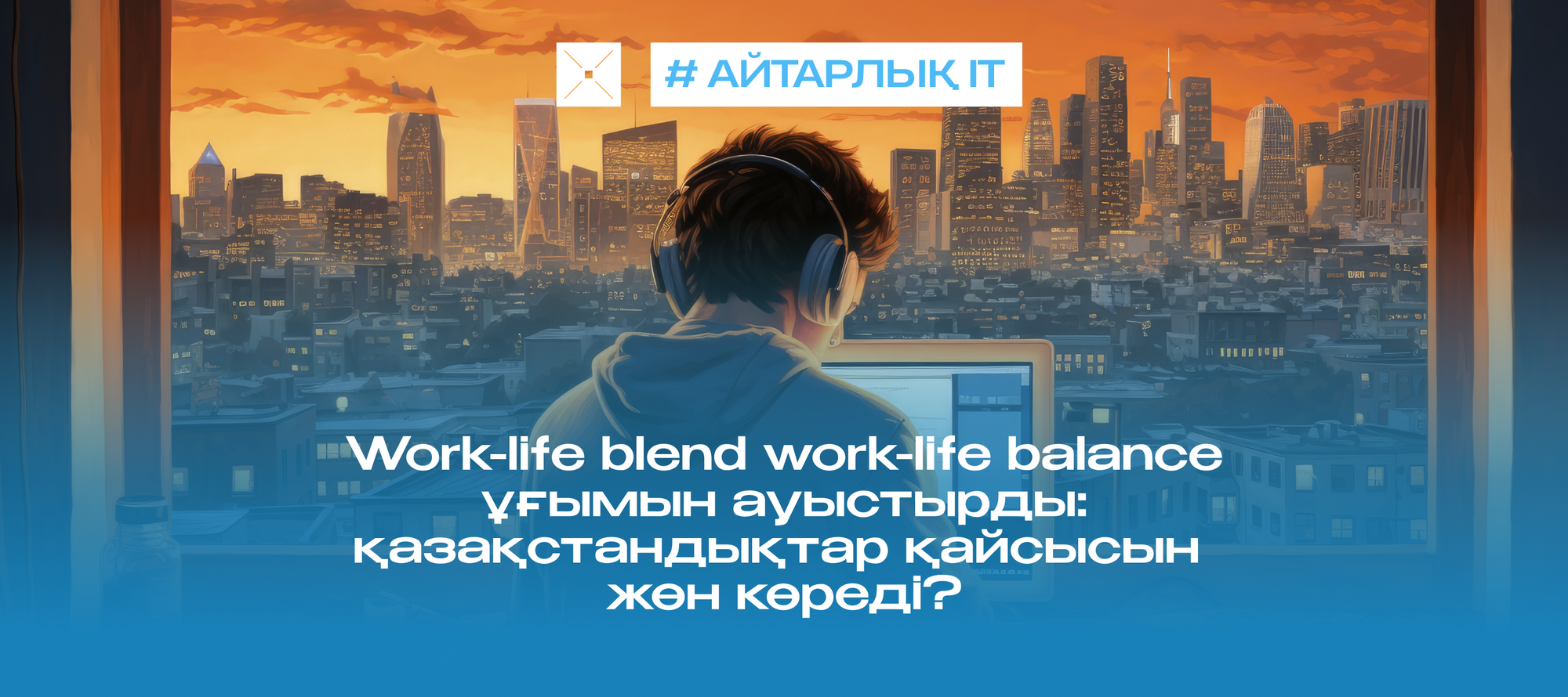 Work-life blend work-life balance ұғымын ауыстырды: қазақстандықтар қайсысын жөн көреді?