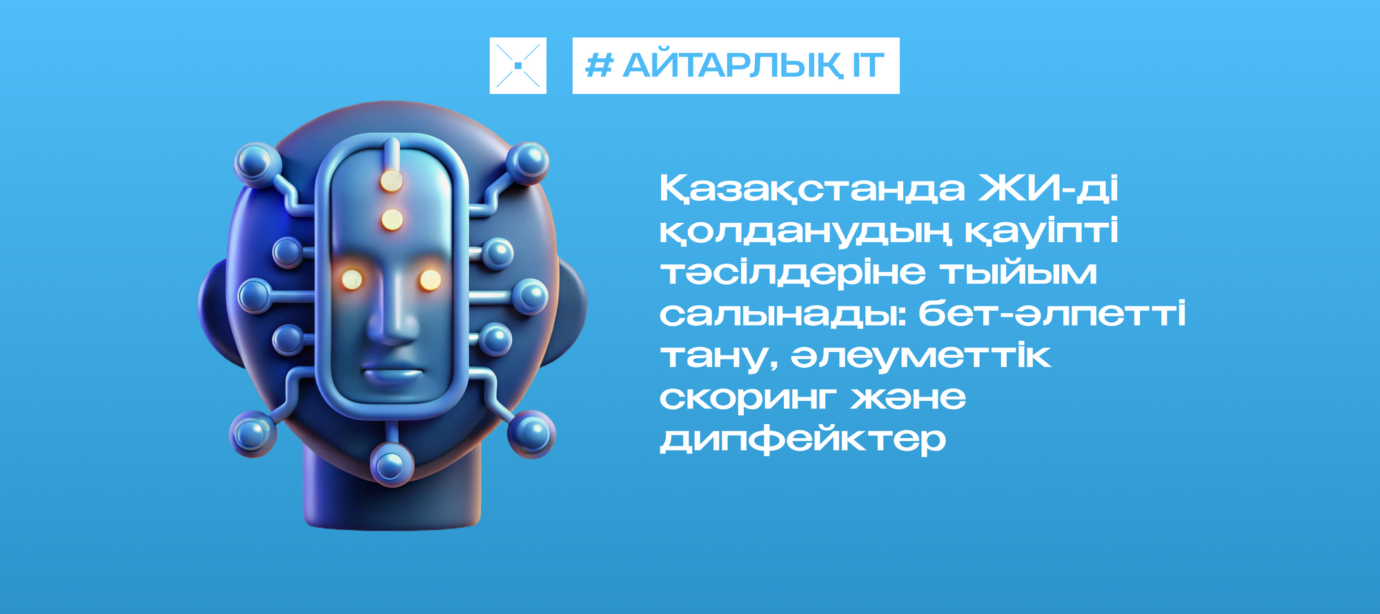 Қазақстанда ЖИ-ді қолданудың қауіпті тәсілдеріне тыйым салынады: бет-әлпетті тану, әлеуметтік скоринг және дипфейктер