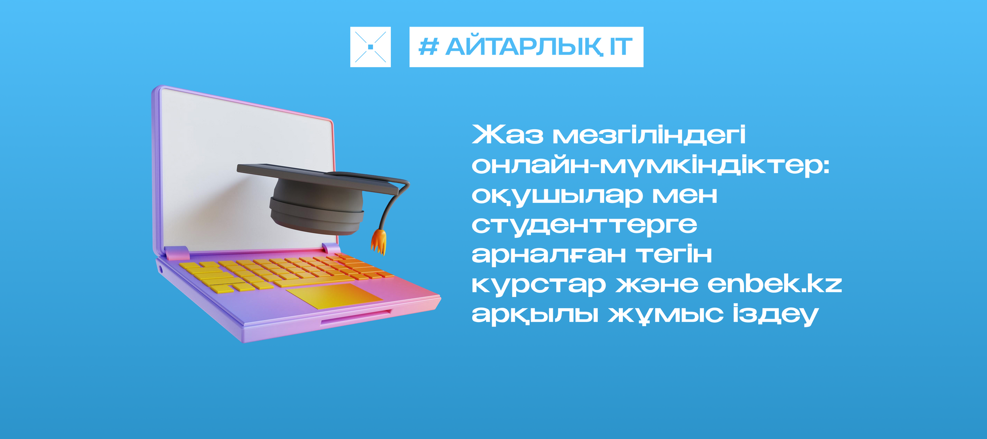 Жаз мезгіліндегі онлайн-мүмкіндіктер: оқушылар мен студенттерге арналған тегін курстар және enbek.kz арқылы жұмыс іздеу