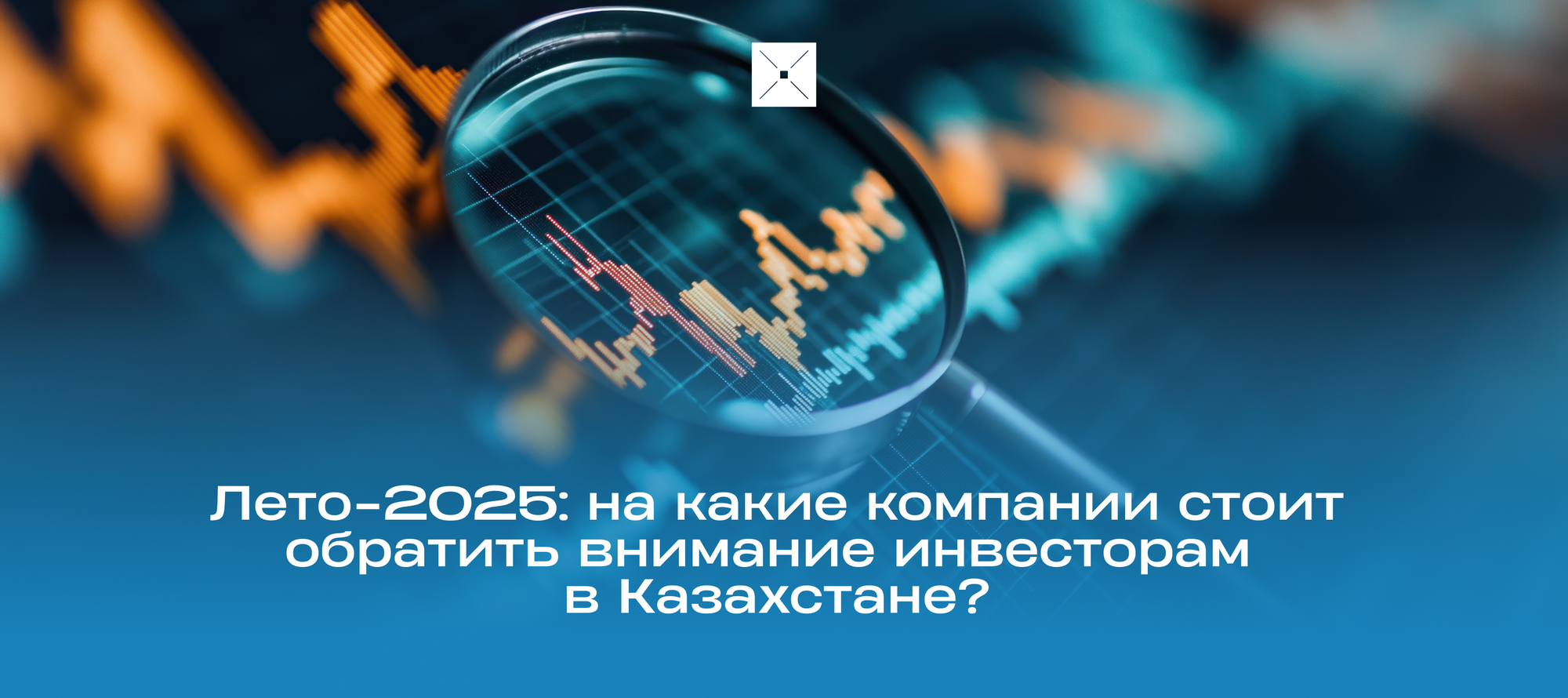 Лето-2025: на какие компании стоит обратить внимание инвесторам в Казахстане?