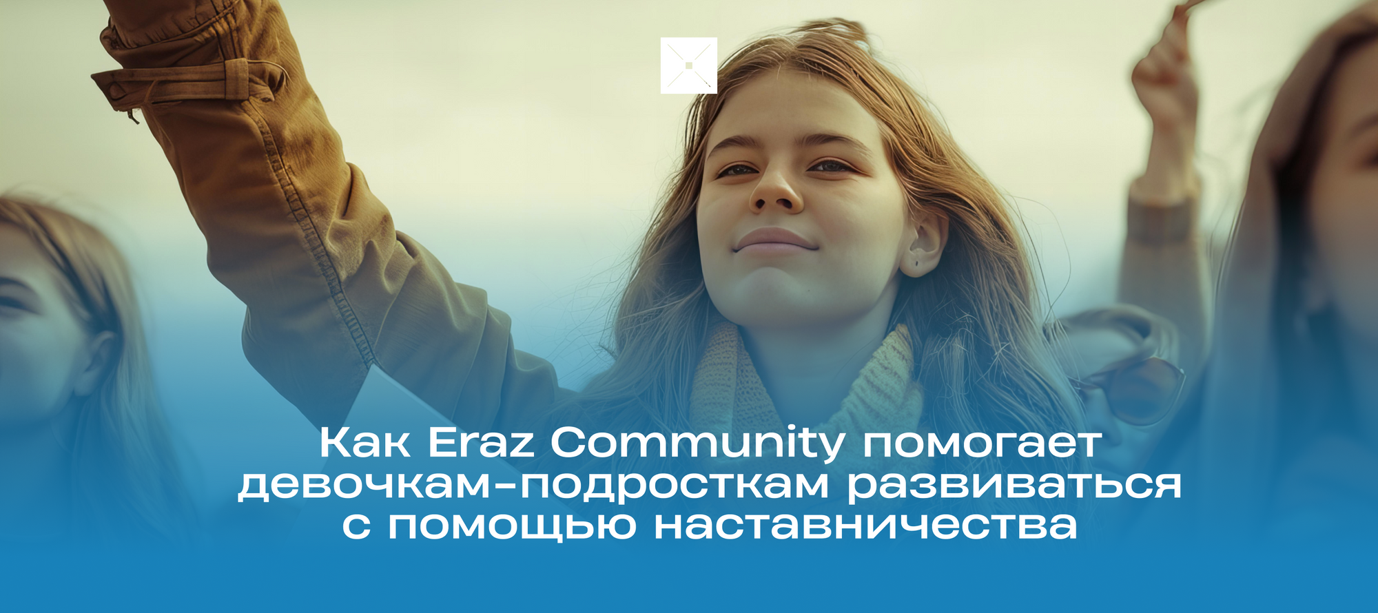 Как Eraz Community помогает девочкам-подросткам развиваться с помощью наставничества