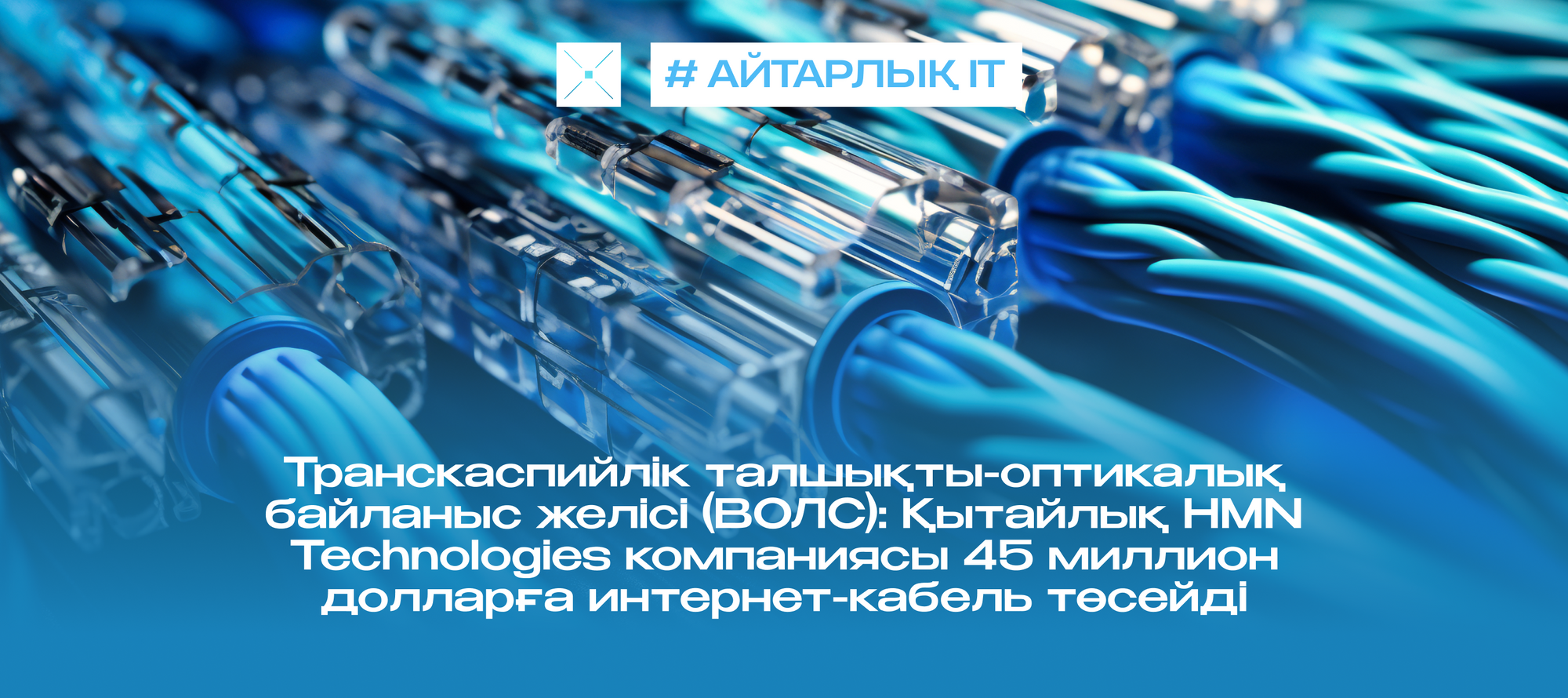 Транскаспийлік талшықты-оптикалық байланыс желісі (ВОЛС): Қытайлық HMN Technologies компаниясы 45 миллион долларға интернет-кабель төсейді