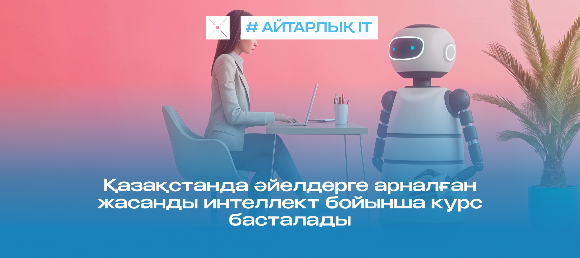 Қазақстанда әйелдерге арналған жасанды интеллект бойынша курс басталады