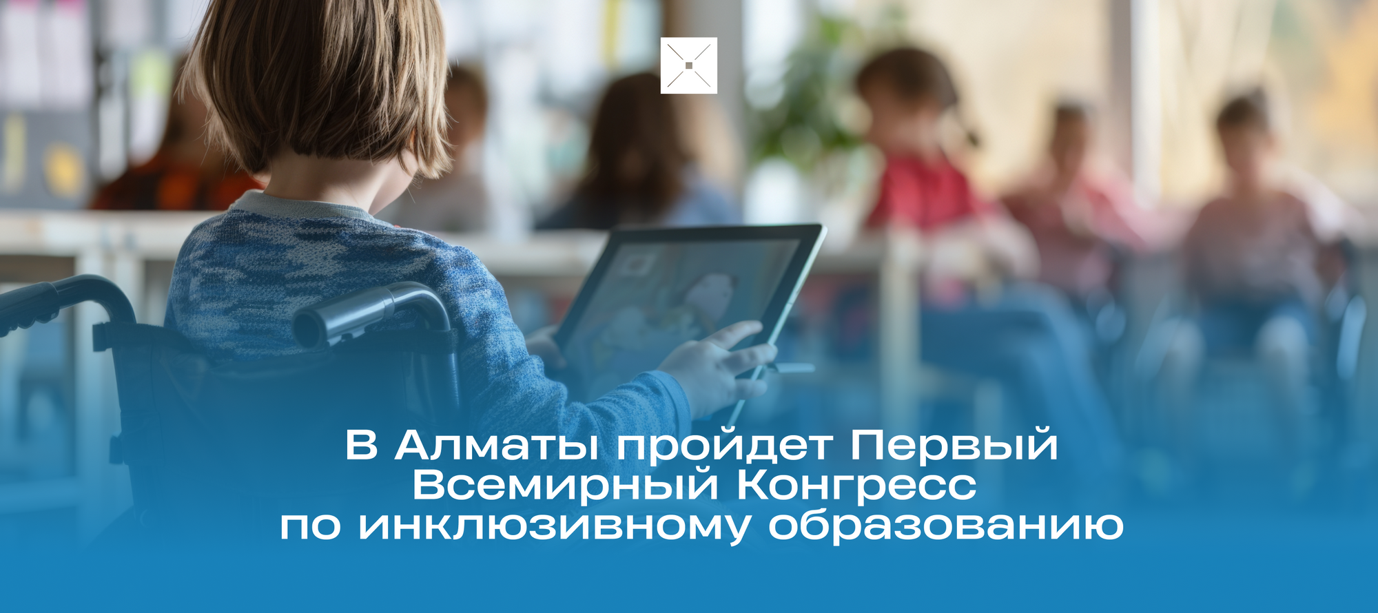 В Алматы пройдет Первый Всемирный Конгресс по инклюзивному образованию