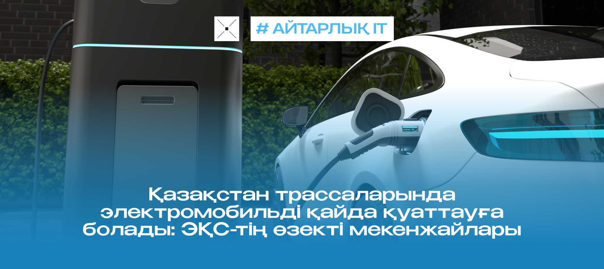 Қазақстан трассаларында электромобильді қайда қуаттауға болады: ЭҚС-тің өзекті мекенжайлары