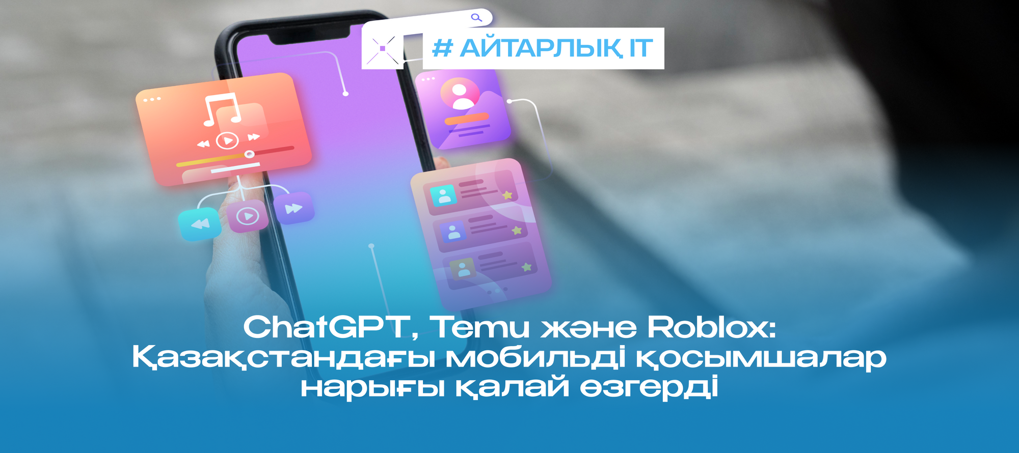 ChatGPT, Temu және Roblox: Қазақстандағы мобильді қосымшалар нарығы қалай өзгерді