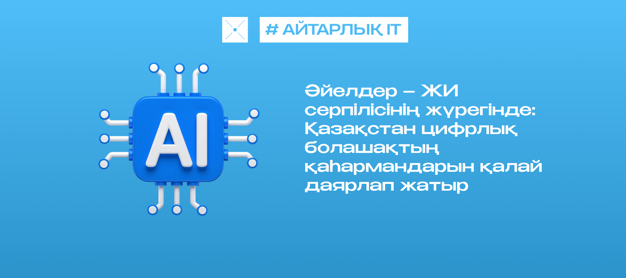 «Әйелдер – ЖИ серпілісінің жүрегінде: Қазақстан цифрлық болашақтың қаһармандарын қалай даярлап жатыр»