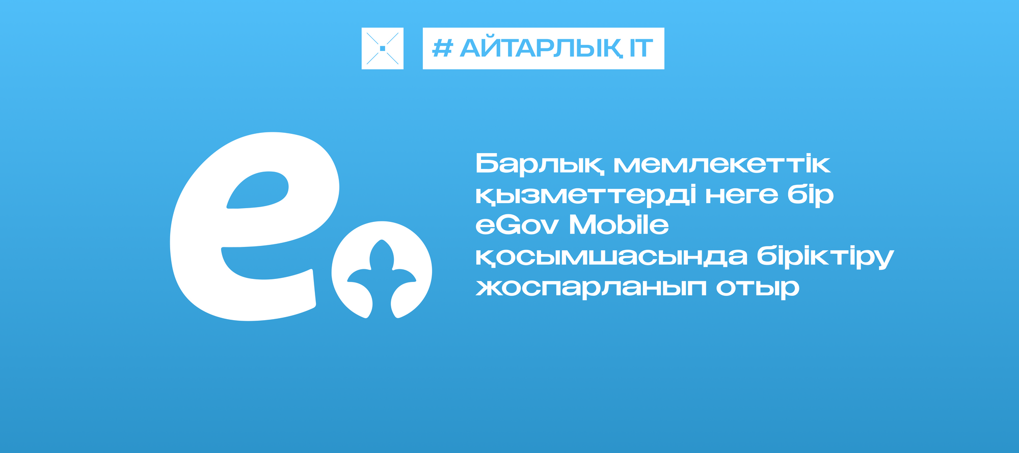 Барлық мемлекеттік қызметтерді неге бір eGov Mobile қосымшасында біріктіру жоспарланып отыр