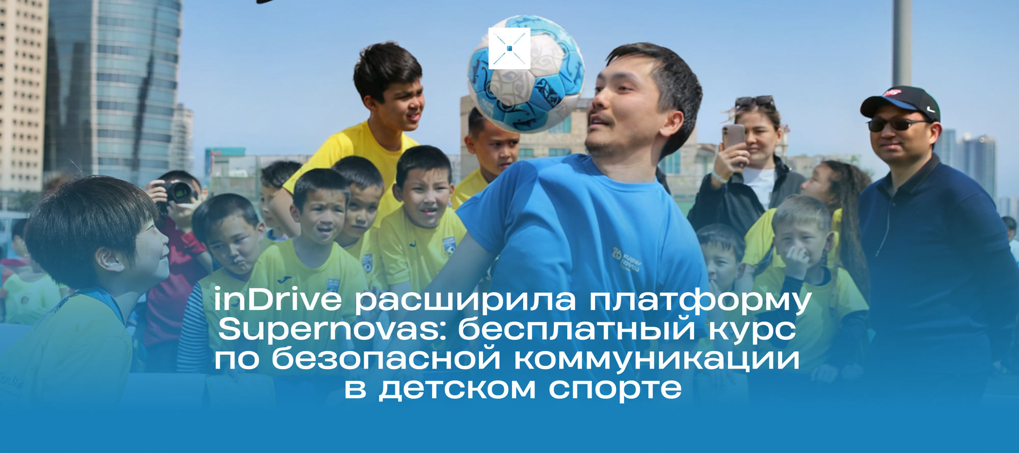 inDrive расширила платформу Supernovas: бесплатный курс по безопасной коммуникации в детском спорте