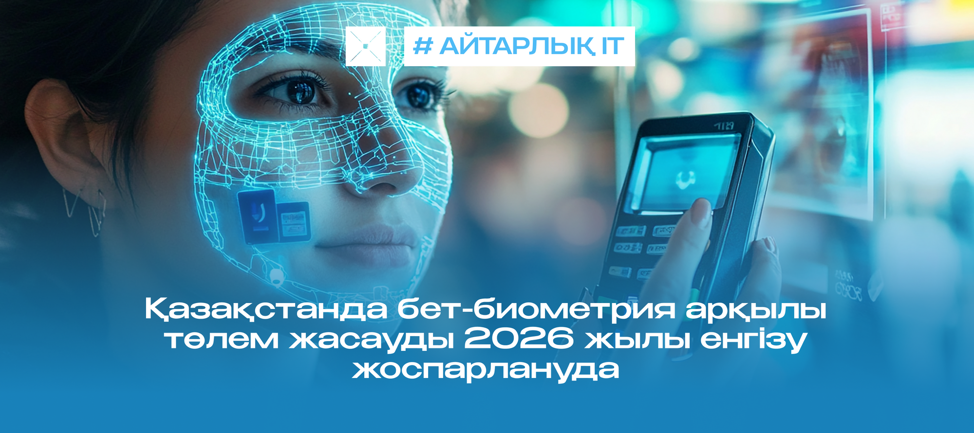 Қазақстанда бет-биометрия арқылы төлем жасауды 2026 жылы енгізу жоспарлануда