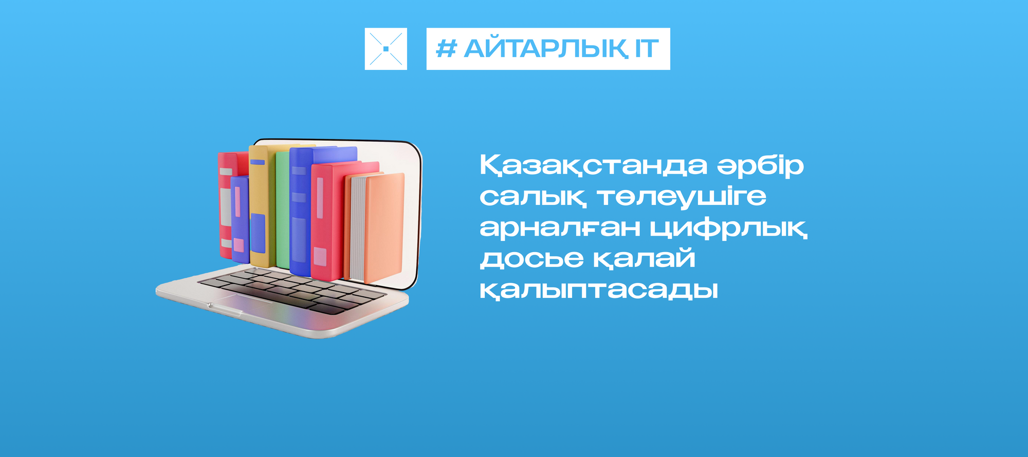 Қазақстанда әрбір салық төлеушіге арналған цифрлық досье қалай қалыптасады