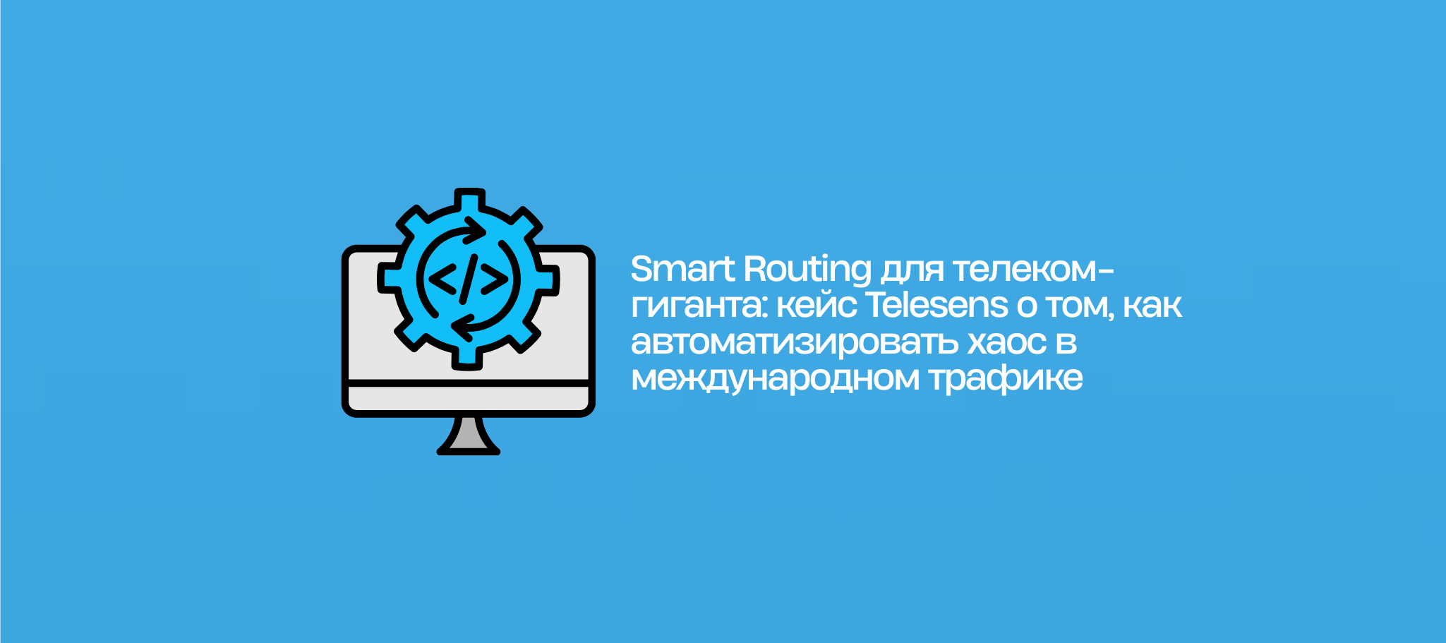Smart Routing для телеком-гиганта: кейс Telesens о том, как автоматизировать хаос в международном трафике