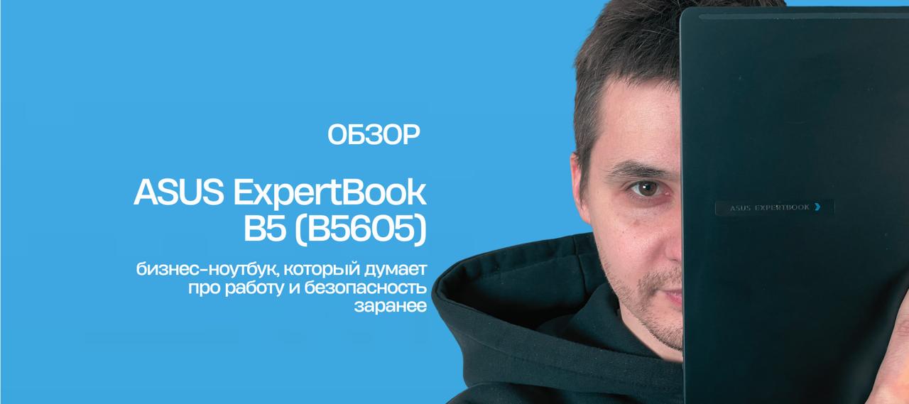 ASUS ExpertBook B5(B5605): бизнес-ноутбук, который думает про работу и безопасность заранее