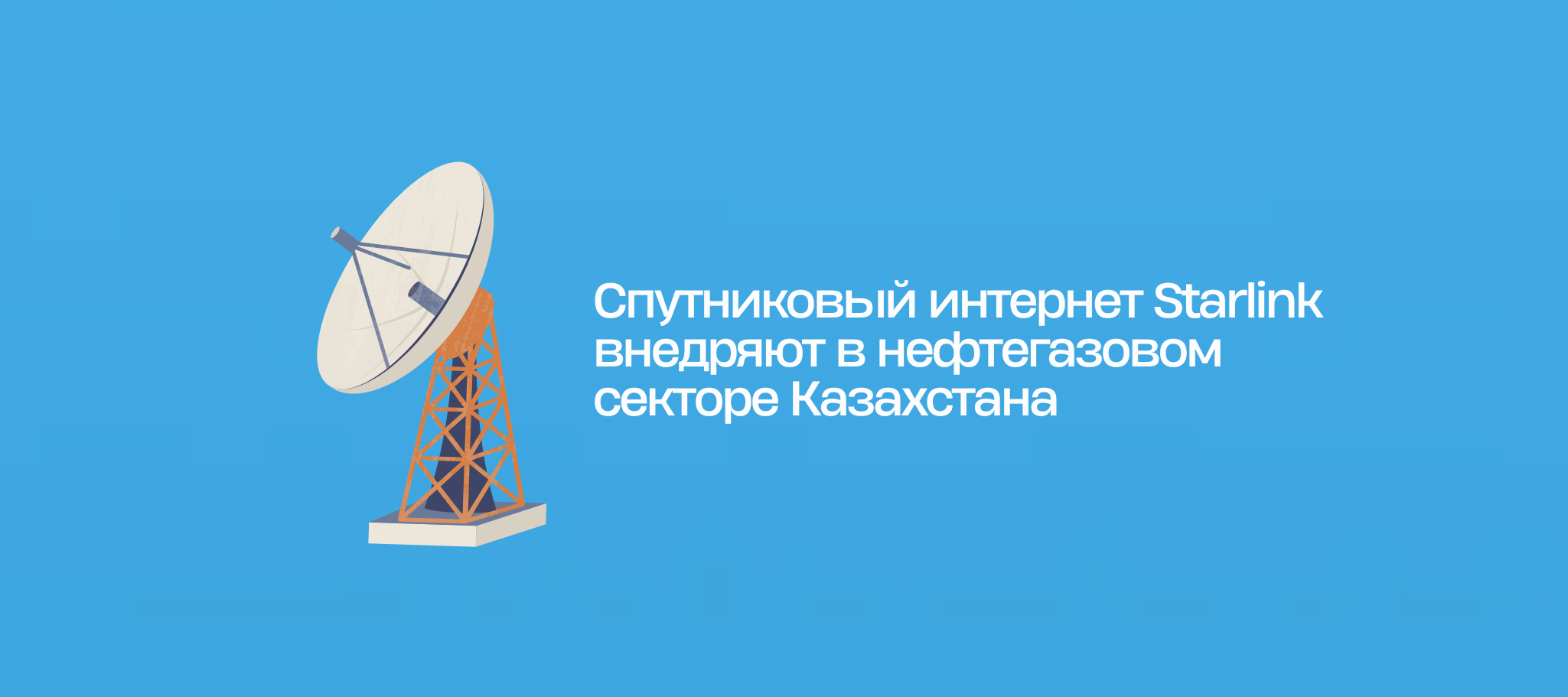 Спутниковый интернет Starlink внедряют в нефтегазовом секторе Казахстана