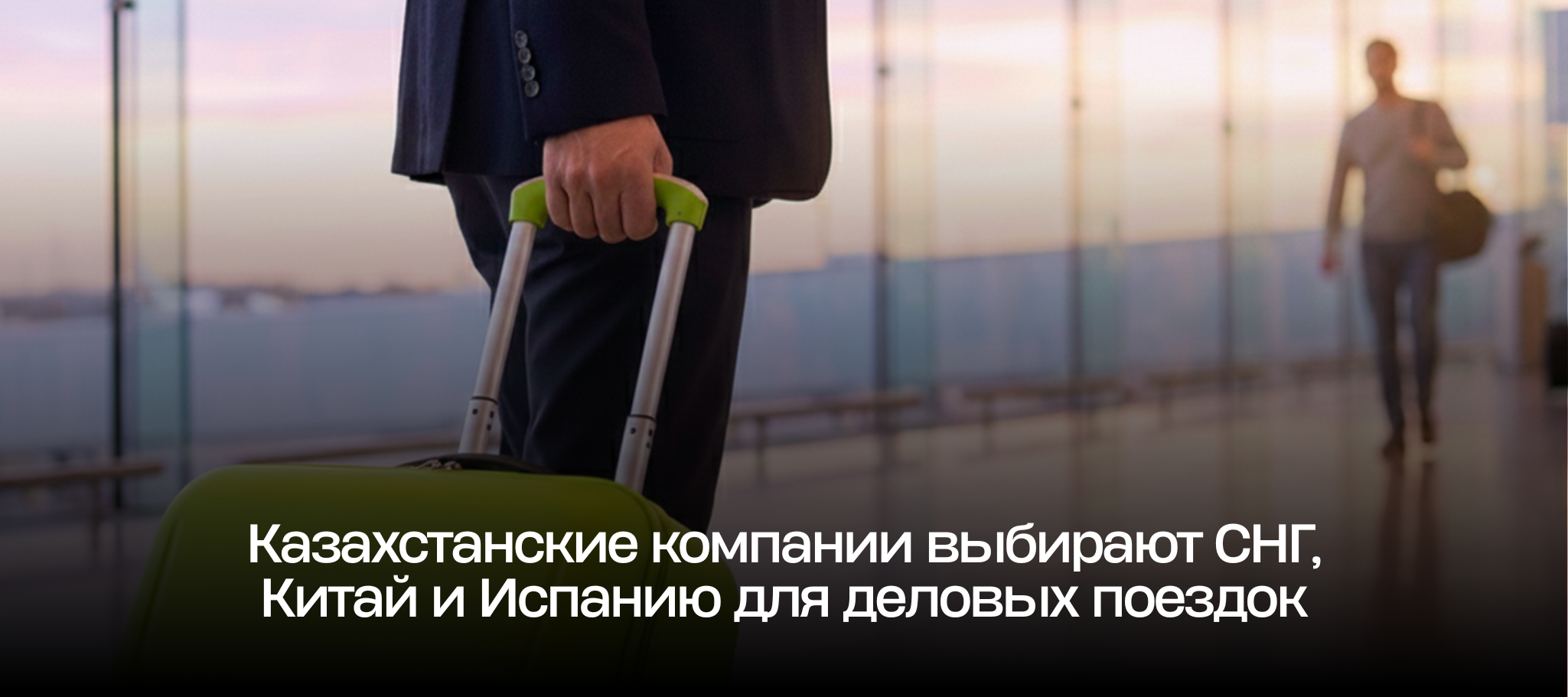 Казахстанские компании выбирают СНГ, Китай и Испанию для деловых поездок