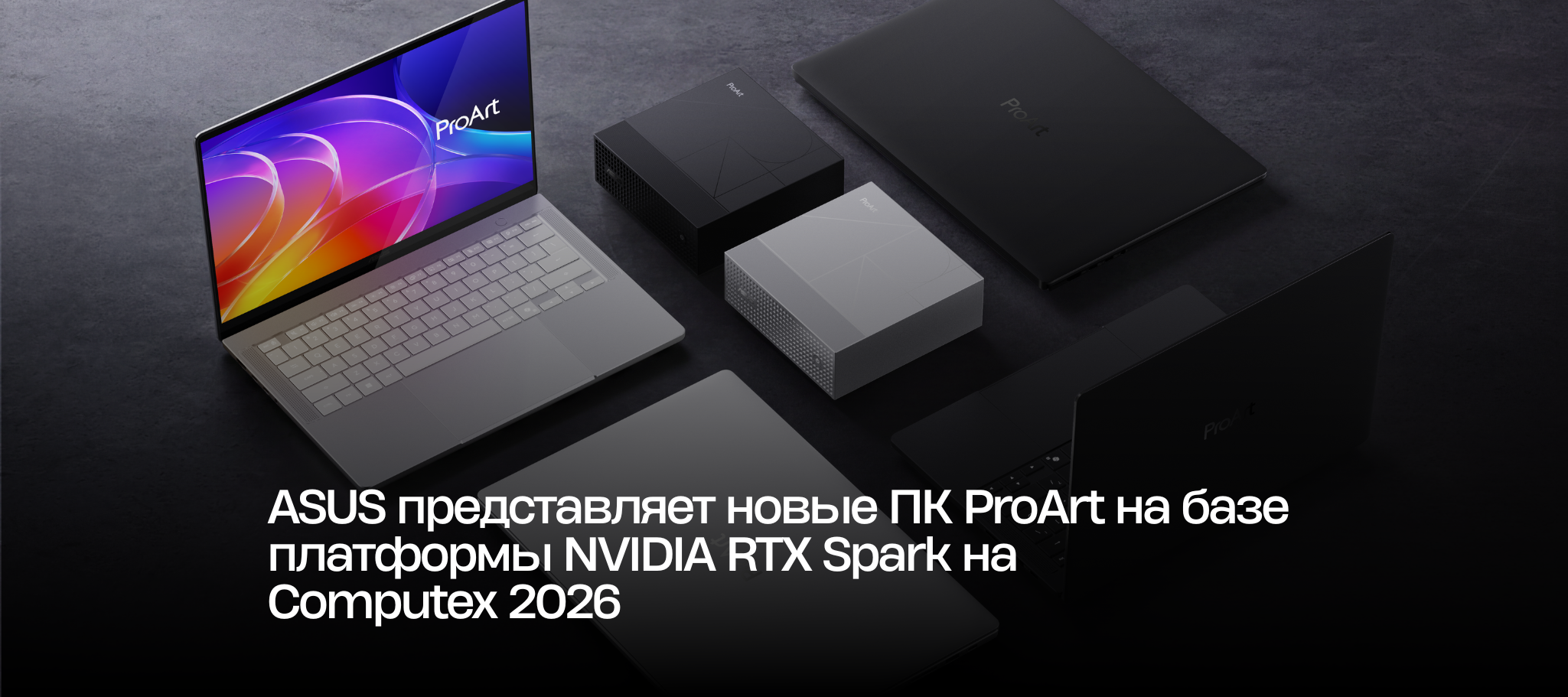 ASUS представляет новые ПК ProArt на базе платформы NVIDIA RTX Spark на Computex 2026