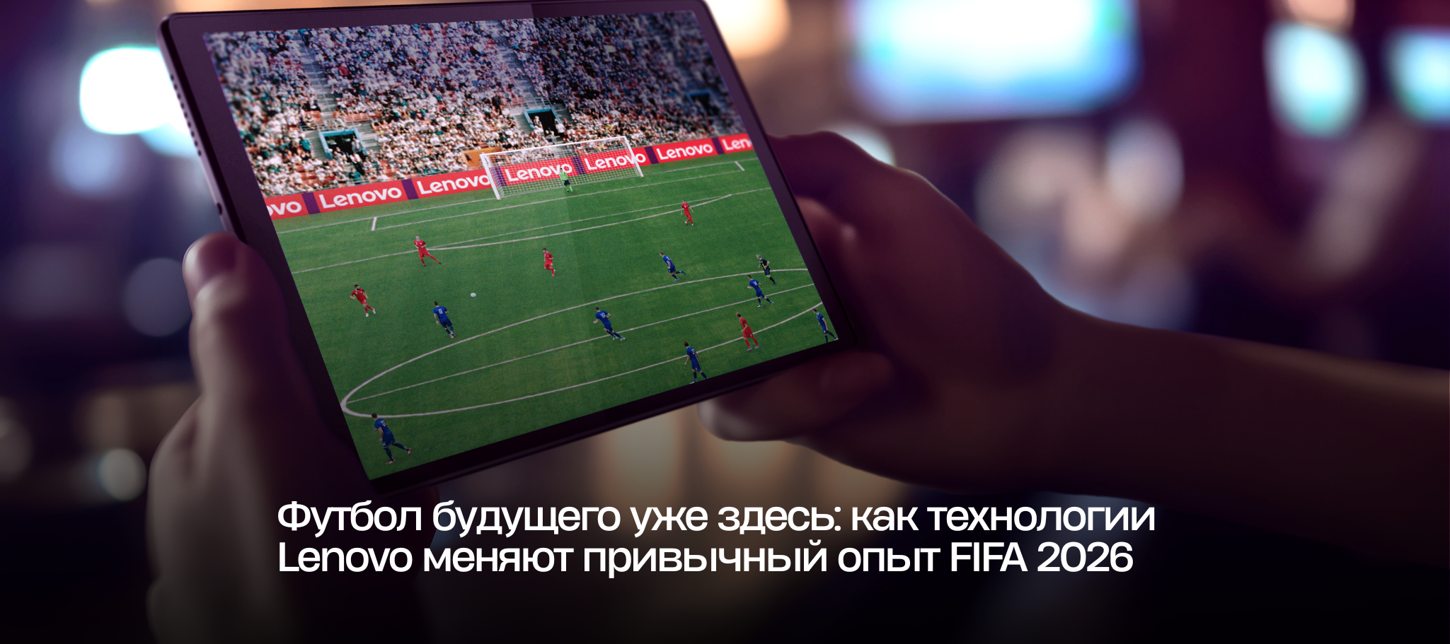 Футбол будущего уже здесь: как технологии Lenovo меняют привычный опыт FIFA World Cup 2026™