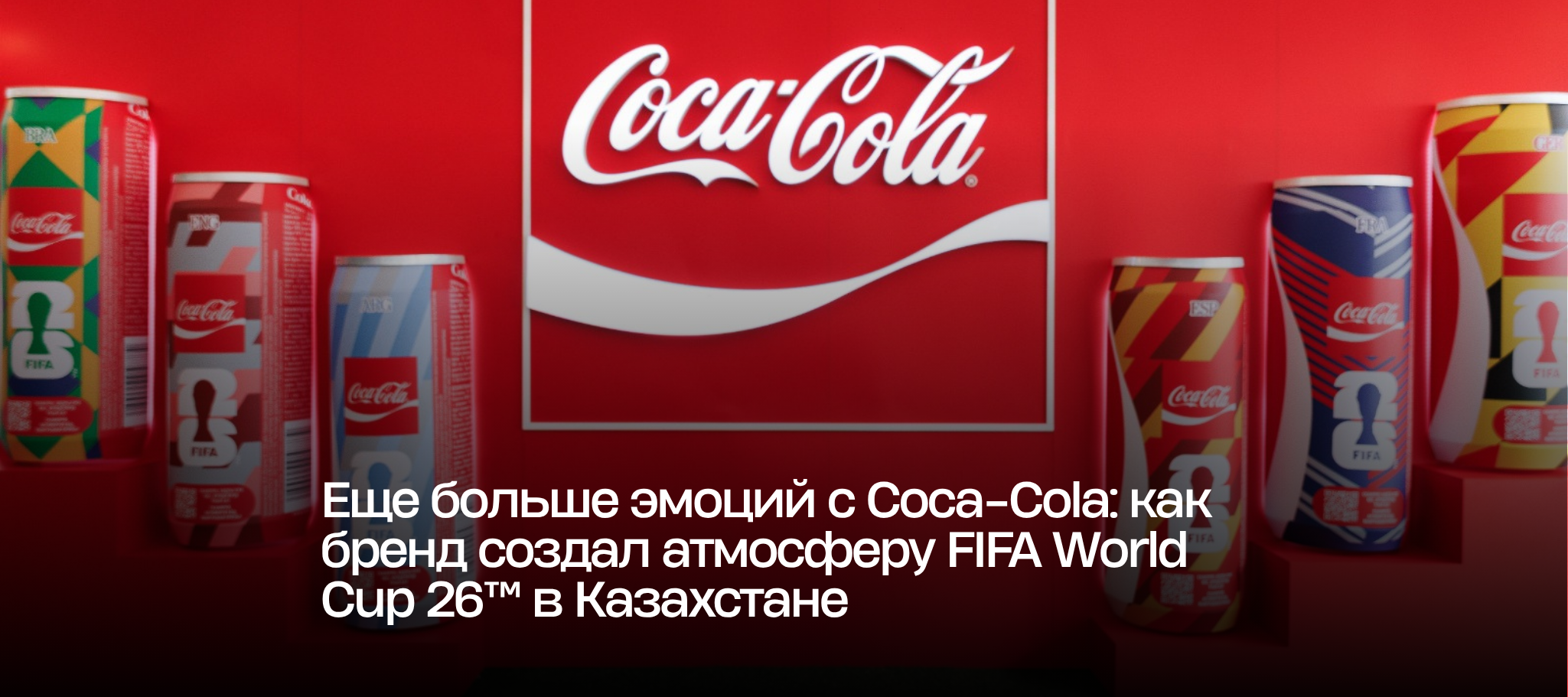 Еще больше эмоций с Coca-Cola: как бренд создал атмосферу FIFA World Cup 26™ в Казахстане
