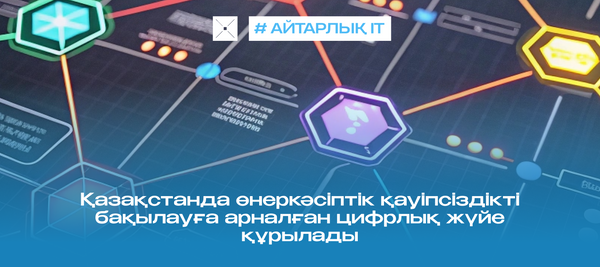 Қазақстанда өнеркәсіптік қауіпсіздікті бақылауға арналған цифрлық жүйе құрылады