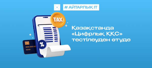Қазақстанда «Цифрлық ҚҚС» пилоттық жобасы іске қосылды