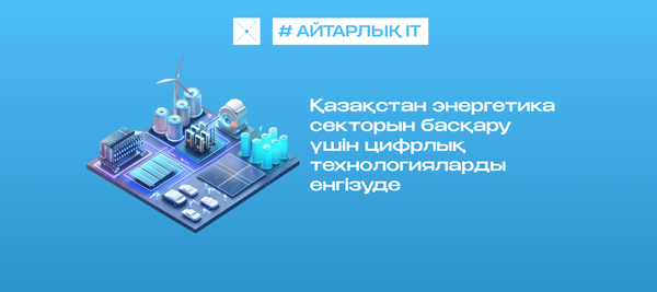 Қазақстан энергетика секторын басқару үшін цифрлық технологияларды енгізуде