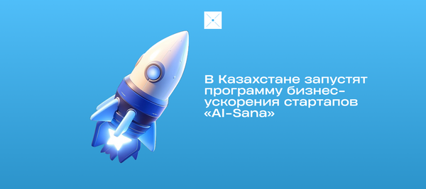 В Казахстане запустят программу бизнес-ускорения стартапов «AI-Sana»