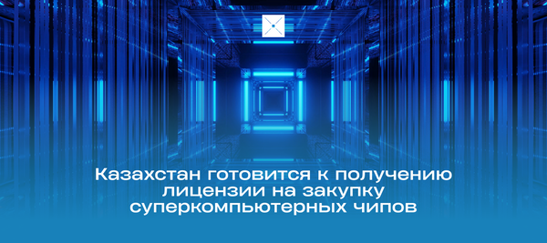 Казахстан готовится к получению лицензии на закупку суперкомпьютерных чипов