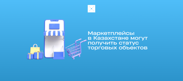 Маркетплейсы в Казахстане могут получить статус торговых объектов