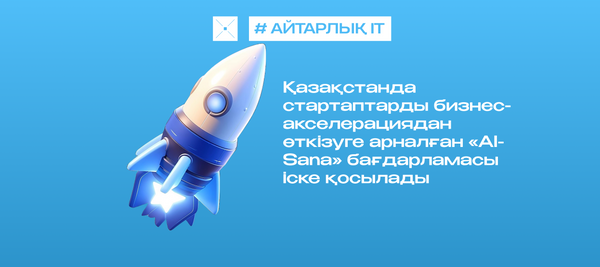 Қазақстанда «AI-Sana» стартаптарды бизнес-акселерациядан өткізу бағдарламасы іске қосылады