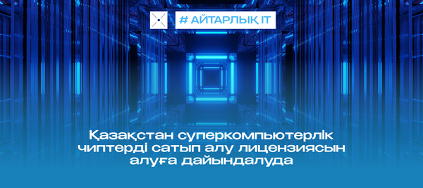 Қазақстан суперкомпьютерлік чиптерді сатып алу лицензиясын алуға дайындалуда