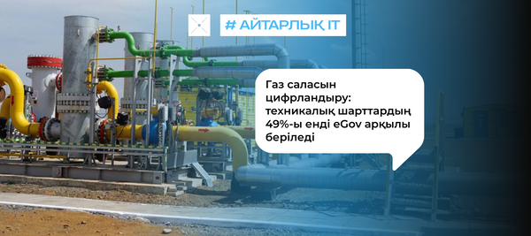 Газ саласын цифрландыру: техникалық шарттардың 49%-ы енді eGov арқылы беріледі