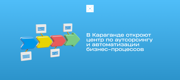 В Караганде откроют центр по аутсорсингу и автоматизации бизнес-процессов