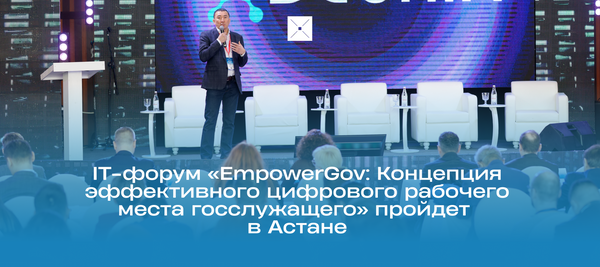 IT-форум «EmpowerGov: Концепция эффективного цифрового рабочего места госслужащего» пройдет в Астане