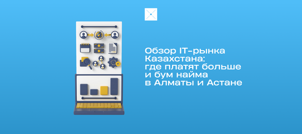 Обзор IT-рынка Казахстана: где платят больше и бум найма в Алматы и Астане