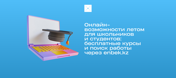 Онлайн-возможности летом для школьников и студентов: бесплатные курсы и поиск работы через enbek.kz