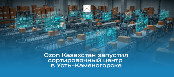 Ozon Казахстан запустил сортировочный центр в Усть-Каменогорске