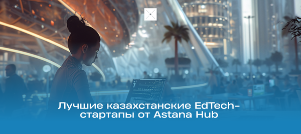 Лучшие казахстанские EdTech-стартапы от Astana Hub