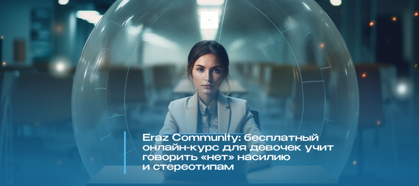 Eraz Community: бесплатный онлайн-курс для девочек учит говорить «нет» насилию и стереотипам