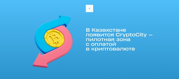 В Казахстане появится CryptoCity — пилотная зона с оплатой в криптовалюте