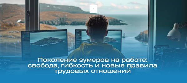 Поколение зумеров на работе: свобода, гибкость и новые правила трудовых отношений