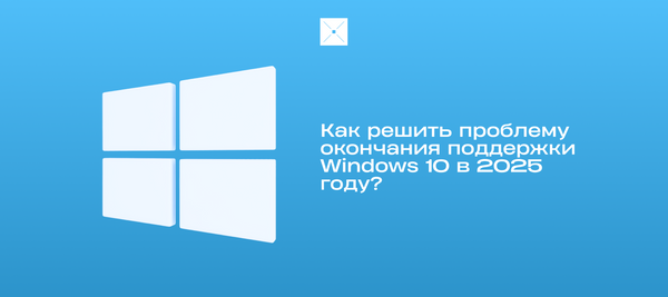 Как решить проблему окончания поддержки Windows 10 в 2025 году?