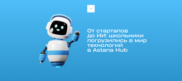 От стартапов до ИИ: школьники погрузились в мир технологий в Astana Hub