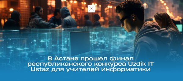 В Астане прошел финал республиканского конкурса Uzdik IT Ustaz для учителей информатики