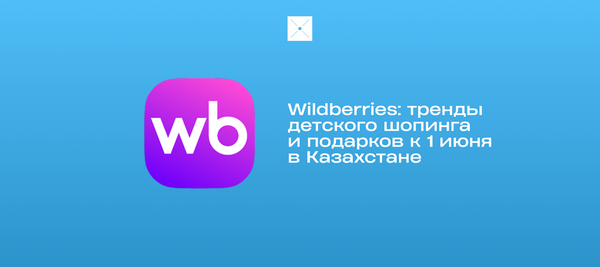 Wildberries: тренды детского шопинга и подарков к 1 июня в Казахстане