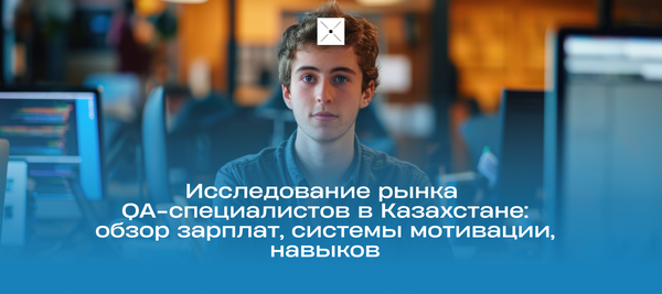 Исследование рынка QA-специалистов в Казахстане: обзор зарплат, системы мотивации, навыков
