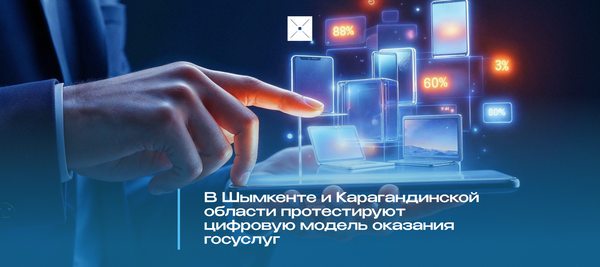 В Шымкенте и Карагандинской области протестируют цифровую модель оказания госуслуг