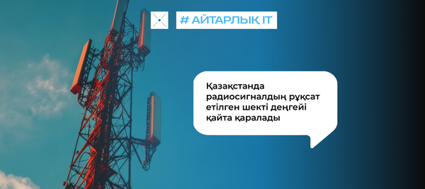 Қазақстанда радиосигналдың рұқсат етілген шекті деңгейі қайта қаралады